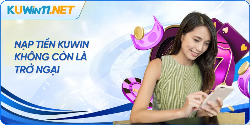 Nạp tiền Kuwin không còn là trở ngại