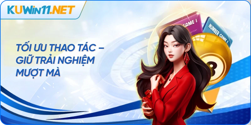 Tối ưu thao tác – Giữ trải nghiệm mượt mà