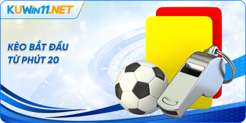 Kèo bắt đầu từ phút 20